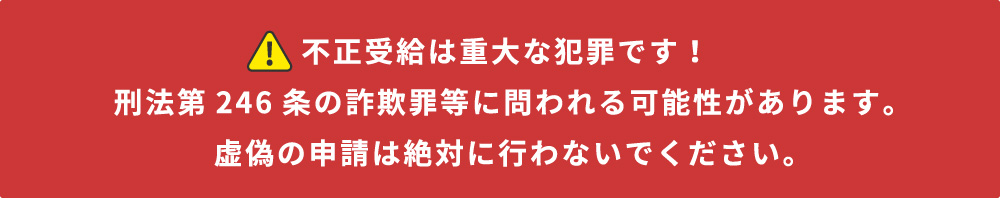 不正受給は重大な犯罪です！