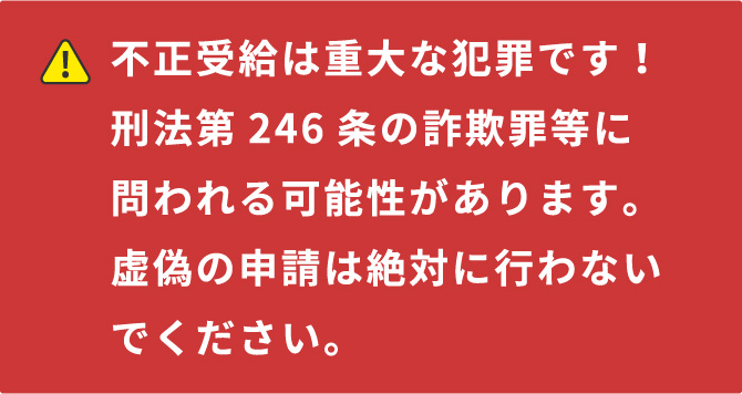 不正受給は重大な犯罪です！